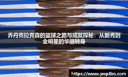 乔丹克拉克森的篮球之路与成就探秘：从新秀到全明星的华丽转身