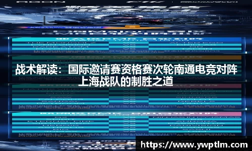战术解读：国际邀请赛资格赛次轮南通电竞对阵上海战队的制胜之道