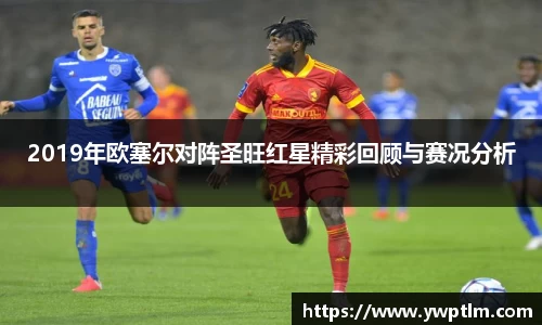 2019年欧塞尔对阵圣旺红星精彩回顾与赛况分析